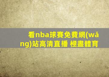 看nba球賽免費網(wǎng)站高清直播 極盡體育